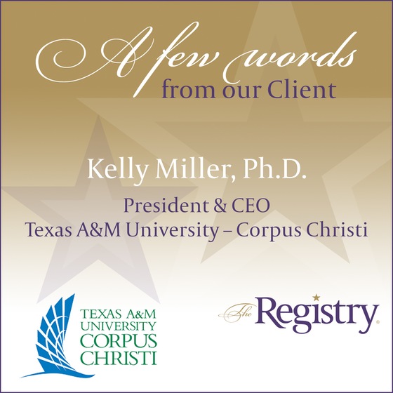 Many thanks to Kelly Miller, Ph.D., President & CEO of Texas A&M University-Corpus Christi, for her words about working with Registry Member Bill Kibler, Interim Vice President for Engagement and Student Success