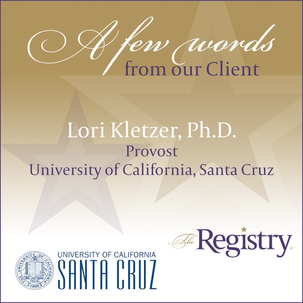Many thanks to University of California, Santa Cruz Provost Lori Kletzer, Ph.D. for this stunning testimonial outlining her experience working with our company.